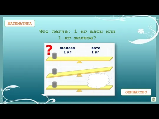 МАТЕМАТИКА Что легче: 1 кг ваты или 1 кг железа?