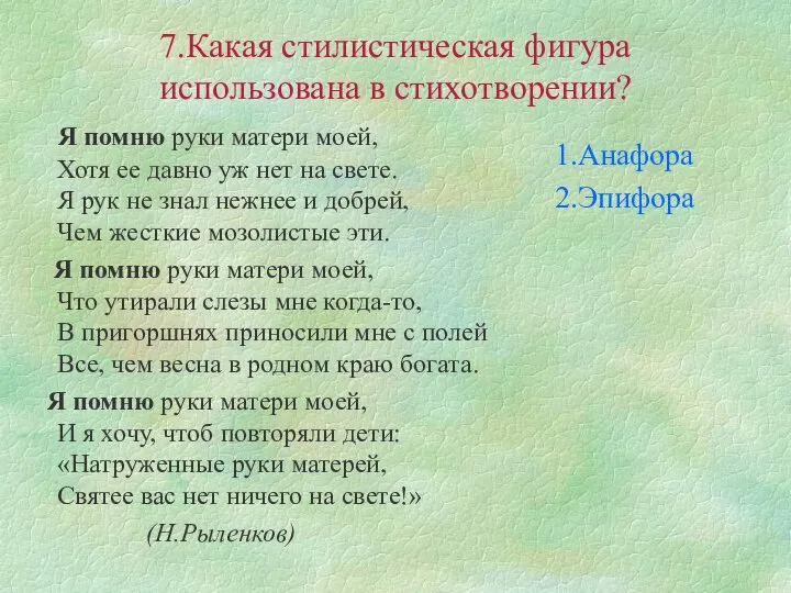 7.Какая стилистическая фигура использована в стихотворении? Я помню руки матери моей,