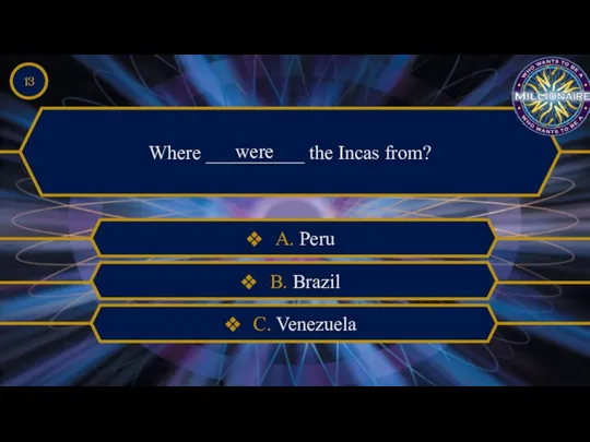 Where __________ the Incas from? were A. Peru B. Brazil C. Venezuela 13