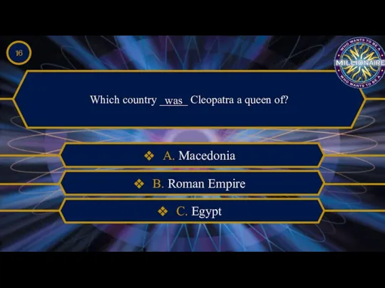 Which country _____ Cleopatra a queen of? was A. Macedonia B. Roman Empire C. Egypt 16