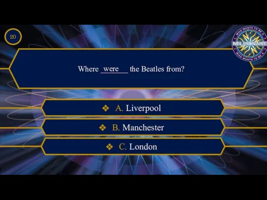 Where _______ the Beatles from? were A. Liverpool B. Manchester C. London 20