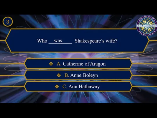 Who _________ Shakespeare’s wife? was A. Catherine of Aragon B. Anne Boleyn C. Ann Hathaway 3