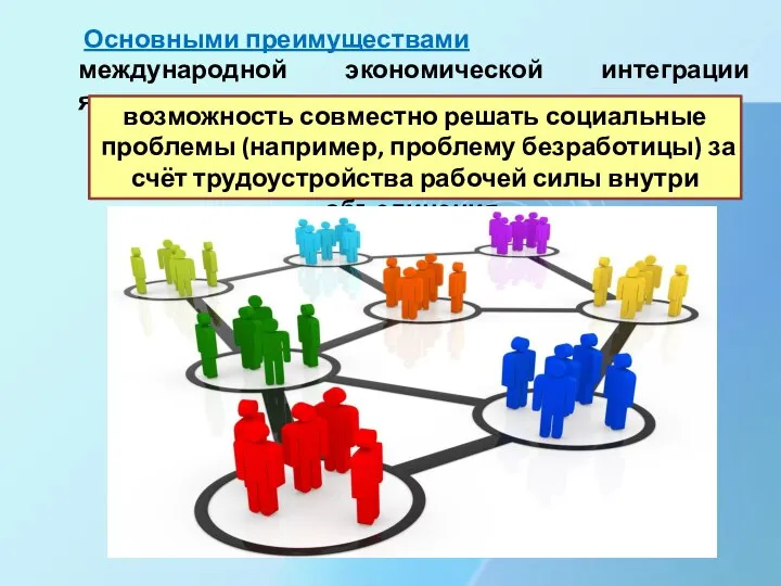 Основными преимуществами международной экономической интеграции являются: возможность совместно решать социальные проблемы