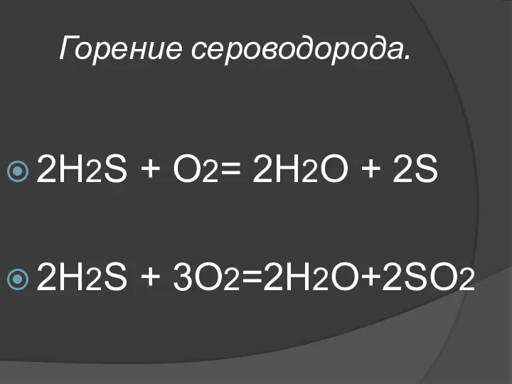 Горение сероводорода. 2H2S + O2= 2H2O + 2S 2H2S + 3O2=2Н2О+2SO2