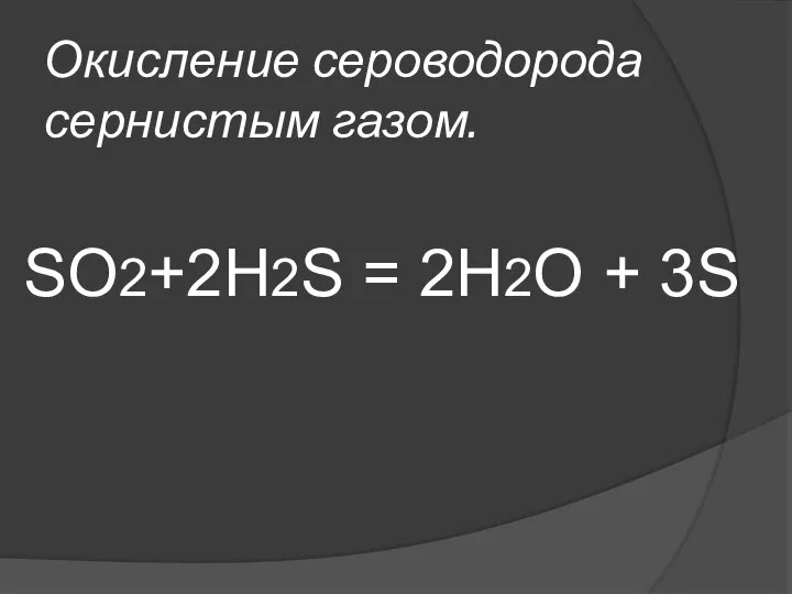 Окисление сероводорода сернистым газом. SO2+2Н2S = 2Н2O + 3S