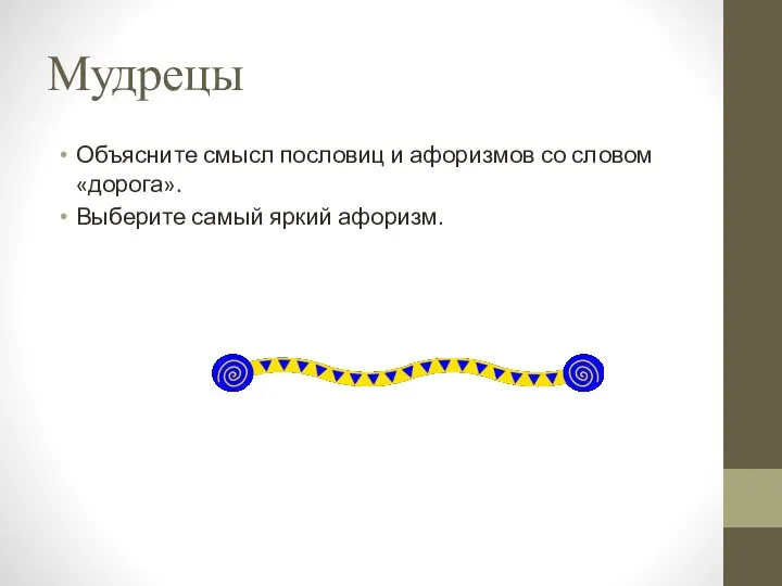 Мудрецы Объясните смысл пословиц и афоризмов со словом «дорога». Выберите самый яркий афоризм.