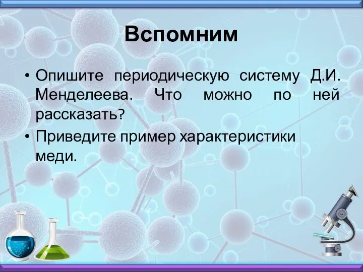 Вспомним Опишите периодическую систему Д.И.Менделеева. Что можно по ней рассказать? Приведите пример характеристики меди.