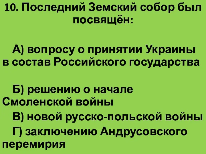 10. Последний Земский собор был посвящён: А) вопросу о принятии Украины