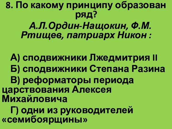 8. По какому принципу образован ряд? А.Л.Ордин-Нащокин, Ф.М.Ртищев, патриарх Никон :