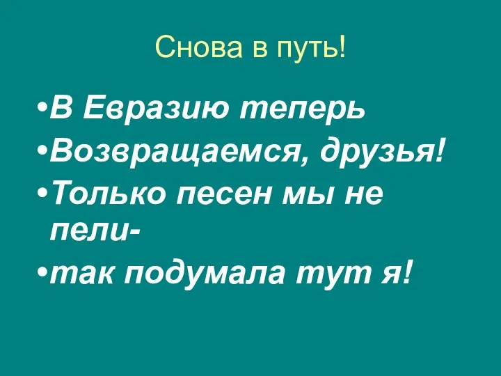 Снова в путь! В Евразию теперь Возвращаемся, друзья! Только песен мы