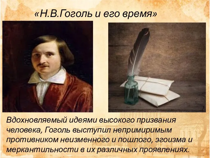 Вдохновляемый идеями высокого призвания человека, Гоголь выступил непримиримым противником неизменного и