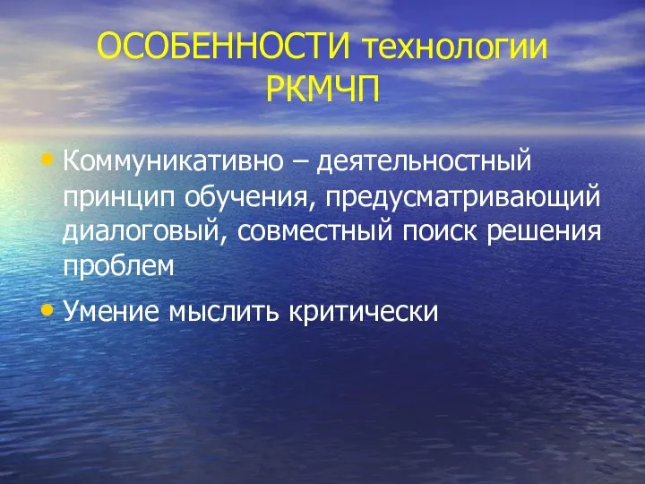 ОСОБЕННОСТИ технологии РКМЧП Коммуникативно – деятельностный принцип обучения, предусматривающий диалоговый, совместный