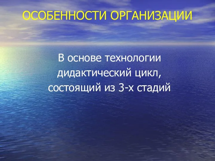 ОСОБЕННОСТИ ОРГАНИЗАЦИИ В основе технологии дидактический цикл, состоящий из 3-х стадий