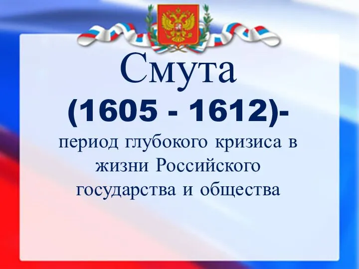 Смута (1605 - 1612)- период глубокого кризиса в жизни Российского государства и общества