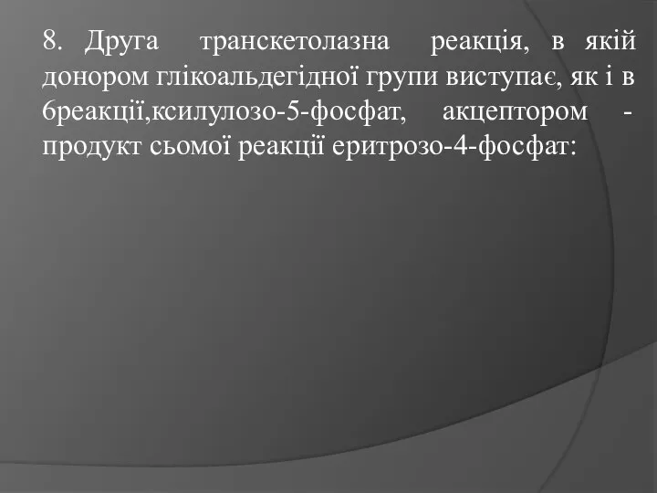 8. Друга транскетолазна реакція, в якій донором глікоальдегідної групи виступає, як