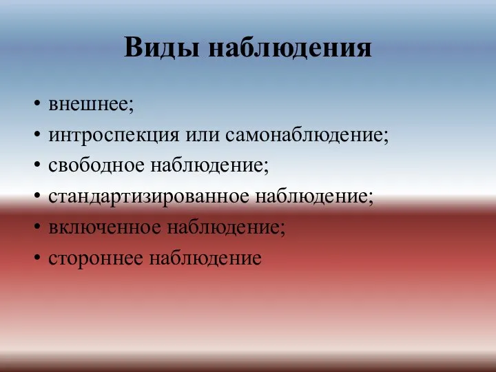 Виды наблюдения внешнее; интроспекция или самонаблюдение; свободное наблюдение; стандартизированное наблюдение; включенное наблюдение; стороннее наблюдение