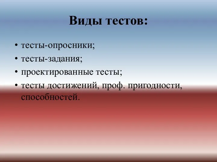 Виды тестов: тесты-опросники; тесты-задания; проектированные тесты; тесты достижений, проф. пригодности, способностей.