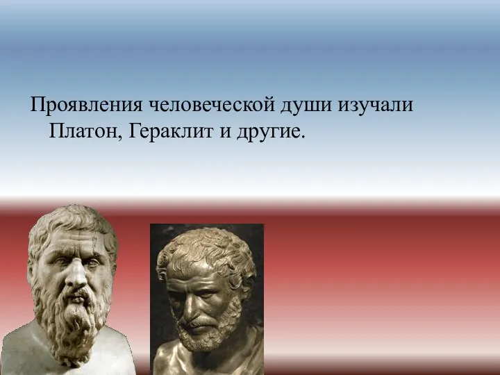 Проявления человеческой души изучали Платон, Гераклит и другие.