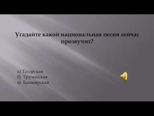 Угадайте какой национальная песня сейчас прозвучит? а) Татарская б) Грузинская в) Башкирская