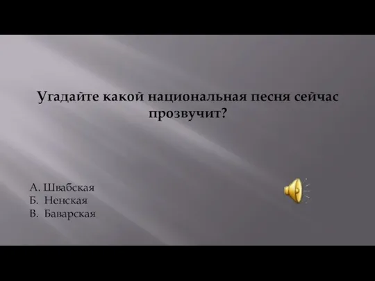 Угадайте какой национальная песня сейчас прозвучит? А. Швабская Б. Ненская В. Баварская