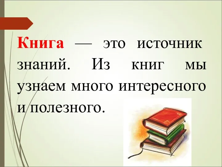 Книга — это источник знаний. Из книг мы узнаем много интересного и полезного.