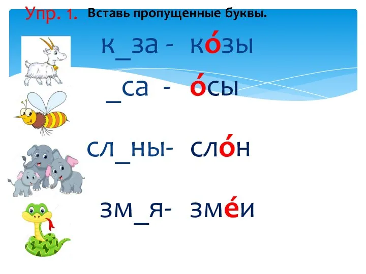 Упр. 1. к_за - _са - сл_ны- зм_я- кόзы όсы слόн змéи