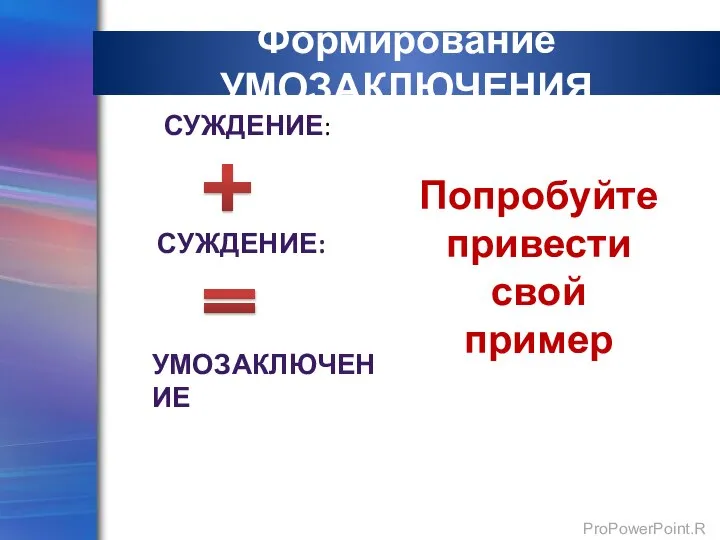 Формирование УМОЗАКЛЮЧЕНИЯ СУЖДЕНИЕ: СУЖДЕНИЕ: Попробуйте привести свой пример УМОЗАКЛЮЧЕНИЕ