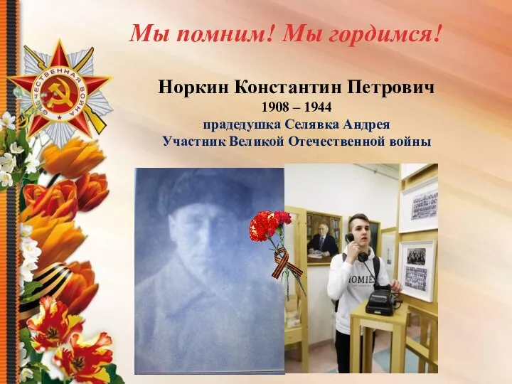 Норкин Константин Петрович 1908 – 1944 прадедушка Селявка Андрея Участник Великой