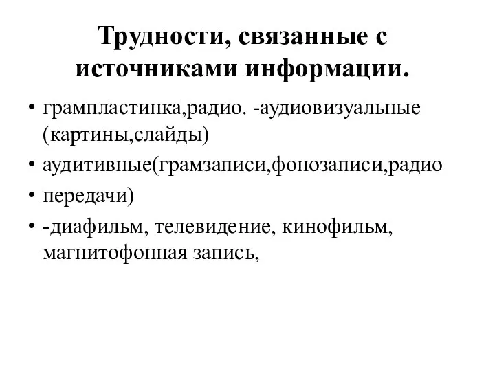 Трудности, связанные с источниками информации. грампластинка,радио. -аудиовизуальные (картины,слайды) аудитивные(грамзаписи,фонозаписи,радио передачи) -диафильм, телевидение, кинофильм, магнитофонная запись,