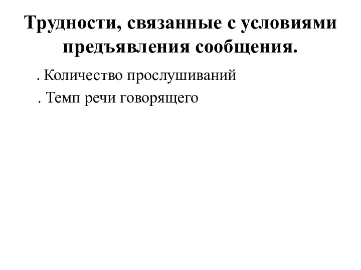 Трудности, связанные с условиями предъявления сообщения. . Количество прослушиваний . Темп речи говорящего