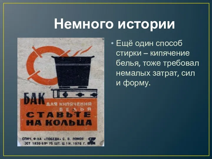 Немного истории Ещё один способ стирки – кипячение белья, тоже требовал немалых затрат, сил и форму.