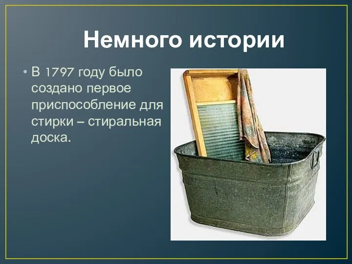 Немного истории В 1797 году было создано первое приспособление для стирки – стиральная доска.