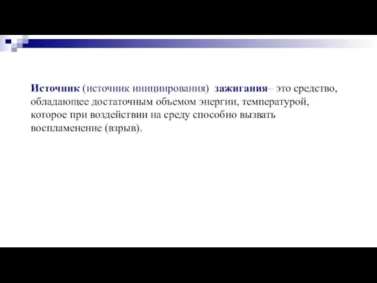 Источник (источник инициирования) зажигания– это средство, обладающее достаточным объемом энергии, температурой,