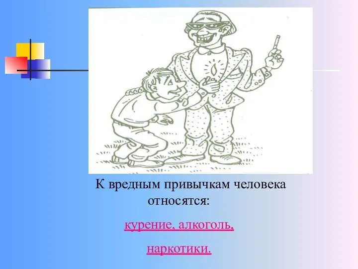 К вредным привычкам человека относятся: курение, алкоголь, наркотики.