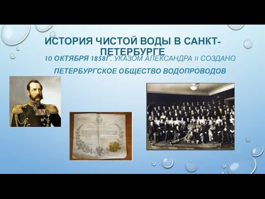 ИСТОРИЯ ЧИСТОЙ ВОДЫ В САНКТ-ПЕТЕРБУРГЕ 10 ОКТЯБРЯ 1858Г. УКАЗОМ АЛЕКСАНДРА II СОЗДАНО ПЕТЕРБУРГСКОЕ ОБЩЕСТВО ВОДОПРОВОДОВ