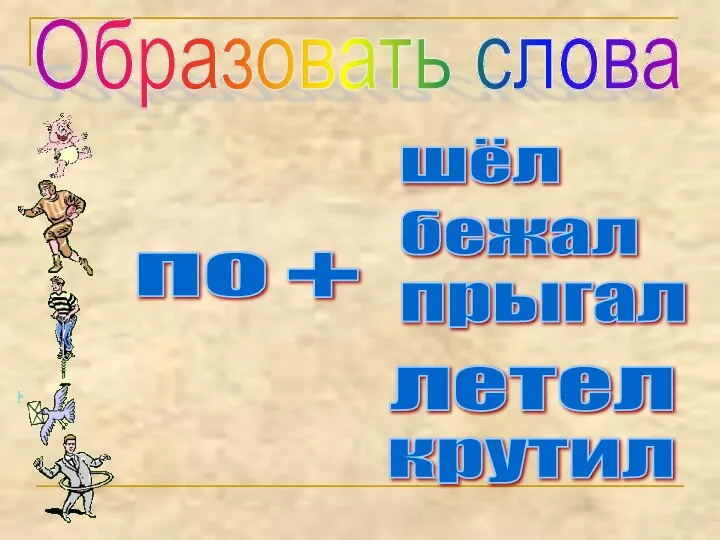 Образовать слова по прыгал шёл бежал летел крутил +