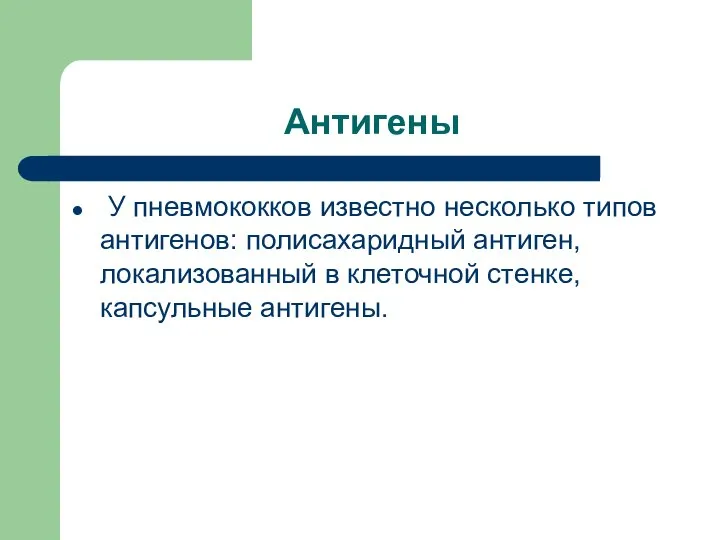 Антигены У пневмококков известно несколько типов антигенов: полисахаридный антиген, локализованный в клеточной стенке, капсульные антигены.