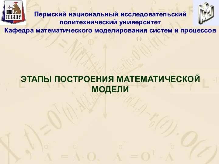 ЭТАПЫ ПОСТРОЕНИЯ МАТЕМАТИЧЕСКОЙ МОДЕЛИ Пермский национальный исследовательский политехнический университет Кафедра математического моделирования систем и процессов