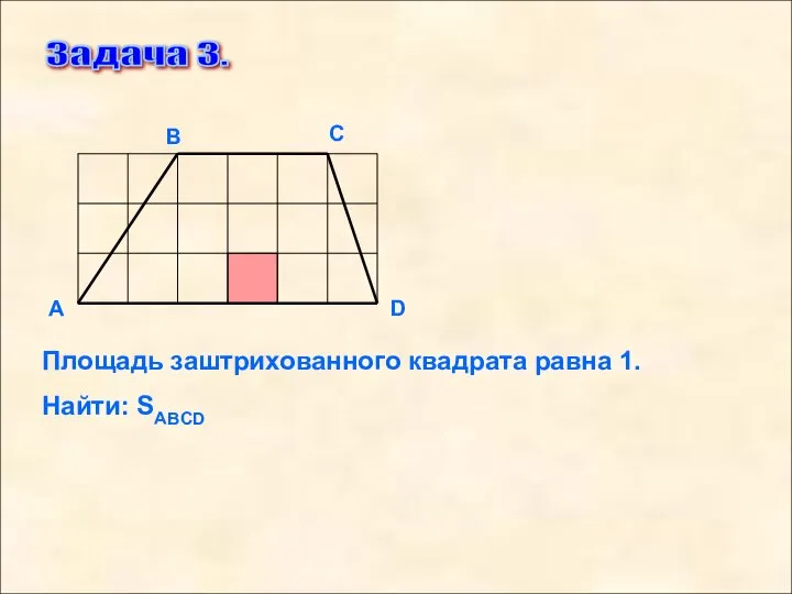 Задача 3. D С В А Площадь заштрихованного квадрата равна 1. Найти: SABCD