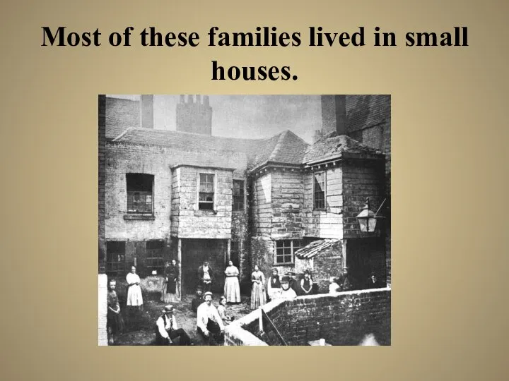 Most of these families lived in small houses.