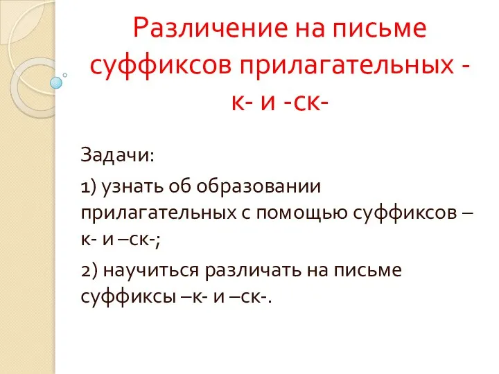 Различение на письме суффиксов прилагательных -к- и -ск- Задачи: 1) узнать