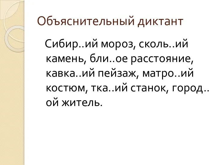 Объяснительный диктант Сибир..ий мороз, сколь..ий камень, бли..ое расстояние, кавка..ий пейзаж, матро..ий костюм, тка..ий станок, город..ой житель.