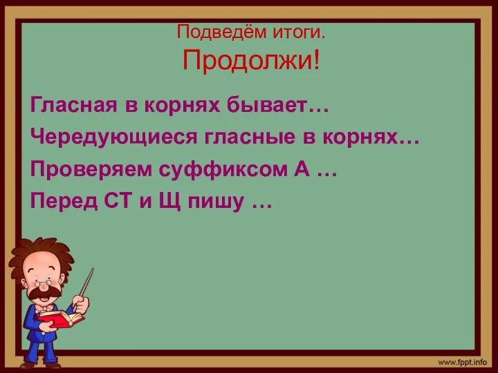 Подведём итоги. Продолжи! Гласная в корнях бывает… Чередующиеся гласные в корнях…