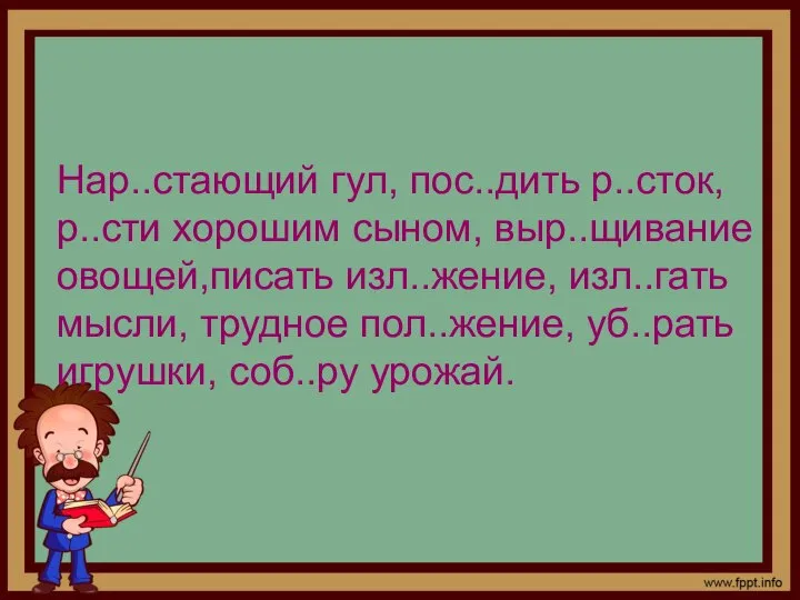 Нар..стающий гул, пос..дить р..сток, р..сти хорошим сыном, выр..щивание овощей,писать изл..жение, изл..гать