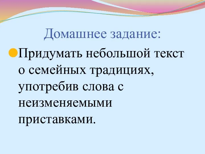 Домашнее задание: Придумать небольшой текст о семейных традициях, употребив слова с неизменяемыми приставками.