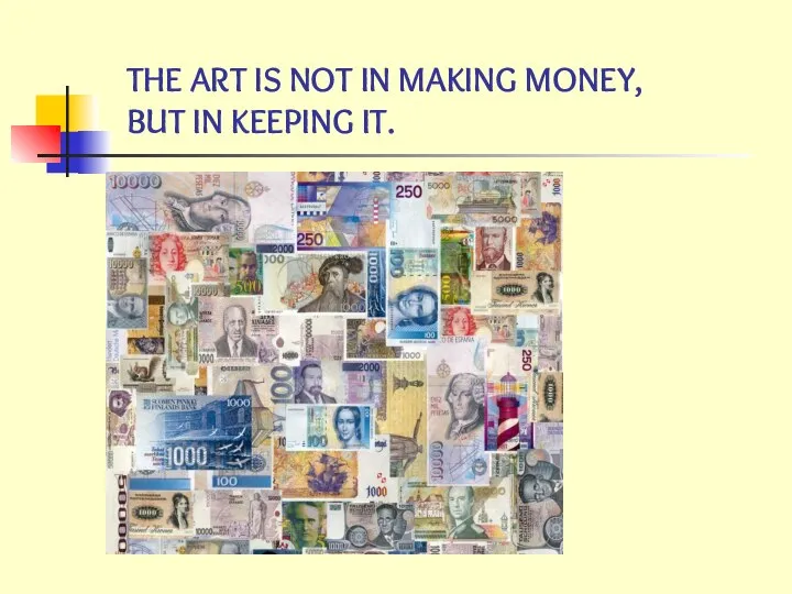 THE ART IS NOT IN MAKING MONEY, BUT IN KEEPING IT.