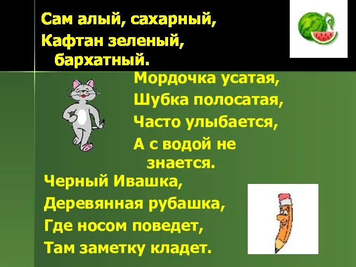 Сам алый, сахарный, Кафтан зеленый, бархатный. Мордочка усатая, Шубка полосатая, Часто