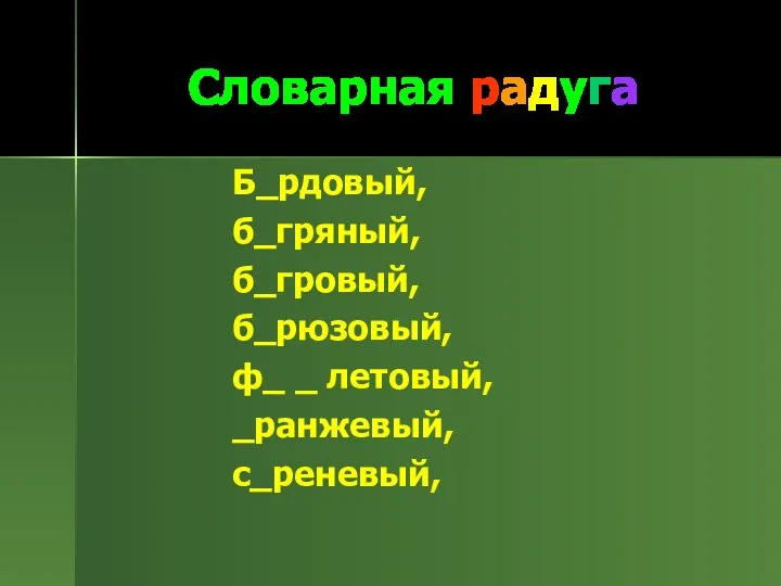 Словарная радуга Б_рдовый, б_гряный, б_гровый, б_рюзовый, ф_ _ летовый, _ранжевый, с_реневый,