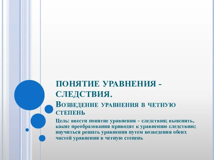 ПОНЯТИЕ УРАВНЕНИЯ - СЛЕДСТВИЯ. Возведение уравнения в четную степень Цель: ввести