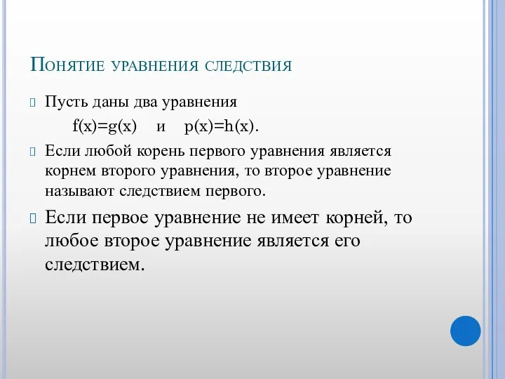 Понятие уравнения следствия Пусть даны два уравнения f(x)=g(x) и p(x)=h(x). Если